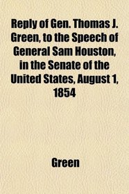 Reply of Gen. Thomas J. Green, to the Speech of General Sam Houston, in the Senate of the United States, August 1, 1854