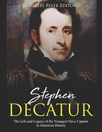 Stephen Decatur: The Life and Legacy of the Youngest Navy Captain in American History