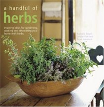A Handful of Herbs: Inspiring Ideas for Gardening, Cooking, and Decorating Your Home With Herbs