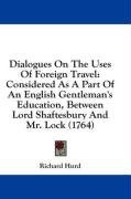 Dialogues On The Uses Of Foreign Travel: Considered As A Part Of An English Gentleman's Education, Between Lord Shaftesbury And Mr. Lock (1764)