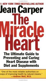The Miracle Heart : The Ultimate Guide to Preventing and Curing Heart Disease With Diet and Supplements