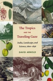 The Tropics and the Traveling Gaze: India, Landscape, and Science, 1800-1856 (Culture, Place, and Nature)