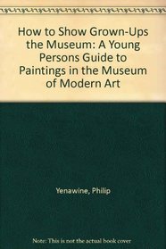 How to Show Grown-Ups the Museum: A Young Persons Guide to Paintings in the Museum of Modern Art