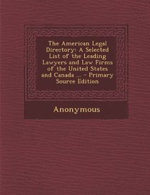The American Legal Directory: A Selected List of the Leading Lawyers and Law Firms of the United States and Canada ... - Primary Source Edition