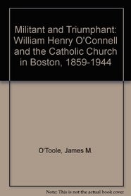 Militant and Triumphant: William Henry O'Connell and the Catholic Church in Boston, 1859-1944