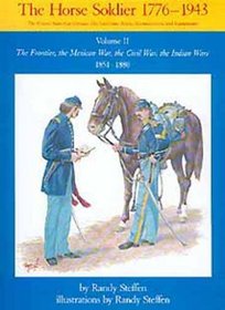 The Horse Soldier 1851-1880: The Frontier, the Mexican War, the Civil War, the Indian Wars