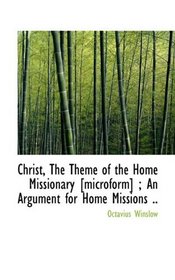 Christ, The Theme of the Home Missionary [microform] ; An Argument for Home Missions ..