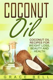 Coconut Oil: Coconut Oil Recipes for Weight Loss, Beauty and Health