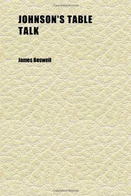 Johnson's Table Talk; A Selection of His Main Topics and Opinions Taken From Boswell's Life and Arranged by W.a. Lewis Bettany