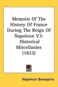 Memoirs Of The History Of France During The Reign Of Napoleon V3: Historical Miscellanies (1823)
