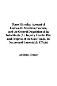 Some Historical Account of Guinea, Its Situation, Produce, And the General Disposition of Its Inhabitants: An Inquiry into the Rise And Progress of the Slave Trade, Its Nature And Lamentable Effects