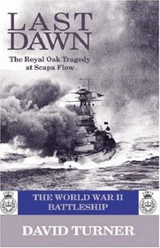 Last Dawn, the HMS Royal Oak Tragedy at Scapa Flow: The World War II Battleship