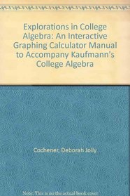 Explorations in College Algebra: An Interactive Graphing Calculator Manual to Accompany Kaufmann's College Algebra