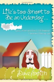 Life's too Short to Be an Underdog...: ...and other spiritual life lessons I learned from my dog