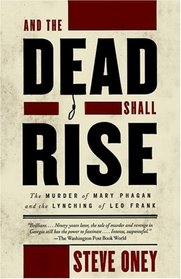 And the Dead Shall Rise : The Murder of Mary Phagan and the Lynching of Leo Frank