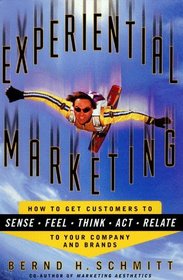 Experiential Marketing : How to Get Customers to SENSE, FEEL, THINK, ACT, RELATE to Your Company and Brands