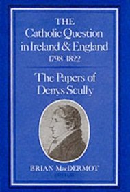 The Catholic Question in Ireland and England, 1798-1822: The Papers of Denys Scully (History S.)