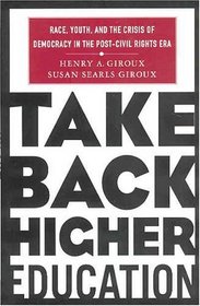 Take Back Higher Education : Race, Youth, and the Crisis of Democracy in the Post-Civil Rights Era