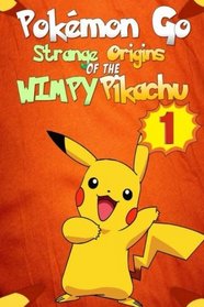 Pokemon Go: Strange Origins of the Wimpy Pikachu 1 (Pokemon Pikachu) (Volume 1)