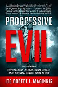 Progressive Evil: How Radicals Are Redefining America's Rights, Institutions, and Ideals, Making Her Globally Irrelevant for the End Times