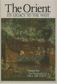 The Orient: Its Legacy to the West: Notebooks Volume 10 (The Notebooks of Paul Brunton Vol 10)