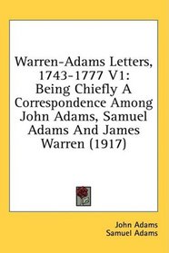 Warren-Adams Letters, 1743-1777 V1: Being Chiefly A Correspondence Among John Adams, Samuel Adams And James Warren (1917)