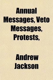 Annual Messages, Veto Messages, Protests,