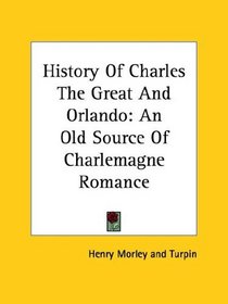 History of Charles the Great and Orlando: An Old Source of Charlemagne Romance
