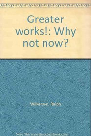 Greater works!: Why not now?