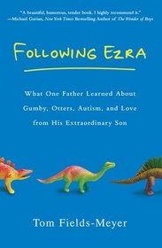 Following Ezra: What One Father Learned About Gumby, Otters, Autism, and Love From His Extraordinary Son