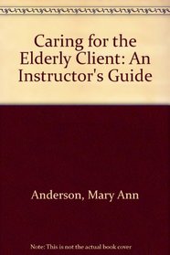 Caring for the Elderly Client: An Instructor's Guide