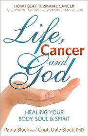 Life, Cancer and God - How I Beat Terminal Cancer Using Spiritual Truths and the Natural Laws of Health