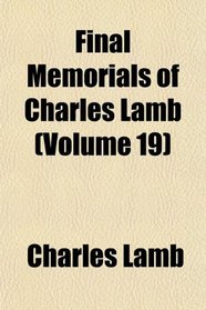 Final Memorials of Charles Lamb (Volume 19)
