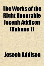 The Works of the Right Honorable Joseph Addison (Volume 1)