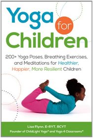 Yoga for Children: 200+ Yoga Poses, Breathing Exercises, and Meditations for Healthier, Happier, More Resilient Children