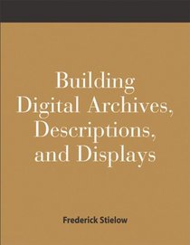 Building Digital Archives, Descriptions, and Displays: A How-To-Do-It Manual for Archivists and Librarians (How-to-Do-It Manuals for Libraries, No. 116)