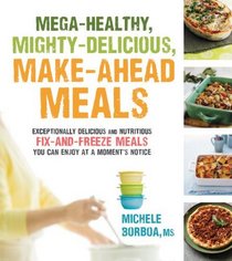 Mega-Healthy, Mighty-Delicious Make-Ahead Meals: Exceptionally Delicious and Nutritious Fix-and-Freeze Recipes You Can Prepare in Advance and Enjoy at a Moment's Notice