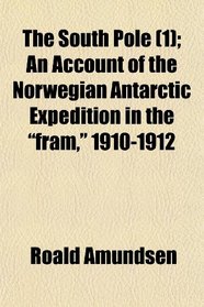 The South Pole (1); An Account of the Norwegian Antarctic Expedition in the 