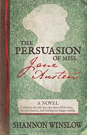 The Persuasion of Miss Jane Austen: A Novel wherein she tells her own story of lost love, second chances, and finding her happy ending