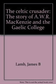 The celtic crusader: The story of A.W.R. MacKenzie and the Gaelic College
