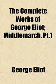 The Complete Works of George Eliot; Middlemarch. Pt.1