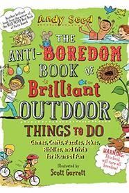 The Anti-Boredom Book of Brilliant Outdoor Things to Do: Games, Crafts, Puzzles, Jokes, Riddles, and Trivia for Hours of Fun (Anti-Boredom Books)