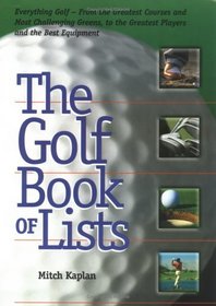 The Golf Book of Lists: Everything Golf - From the Greatest Courses and Most Challenging Greens to the Greatest Players and the Best Equipment