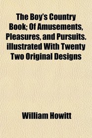 The Boy's Country Book; Of Amusements, Pleasures, and Pursuits.illustrated With Twenty Two Original Designs
