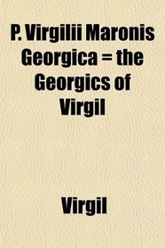 P. Virgilii Maronis Georgica = the Georgics of Virgil