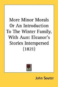 More Minor Morals Or An Introduction To The Winter Family, With Aunt Eleanor's Stories Interspersed (1821)