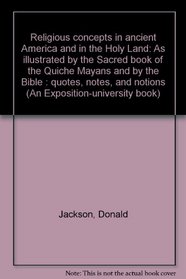 Religious concepts in ancient America and in the Holy Land: As illustrated by the Sacred book of the Quiche Mayans and by the Bible : quotes, notes, and notions (An Exposition-university book)