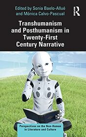 Transhumanism and Posthumanism in Twenty-First Century Narrative (Perspectives on the Non-Human in Literature and Culture)