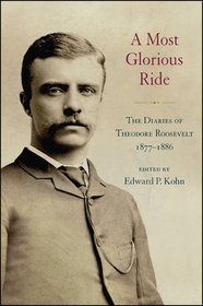 A Most Glorious Ride: The Diaries of Theodore Roosevelt 1877-1886