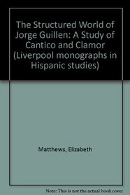 The Structured World of Jorge Guillen: A Study of Cantico and (Liverpool Monographs in Hispanic Studies)